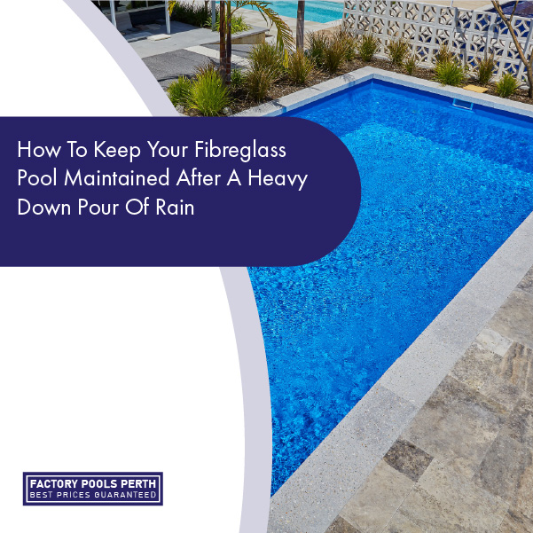 How To Keep Your Fibreglass Pool Maintained After A Heavy Down Pour Of ...
