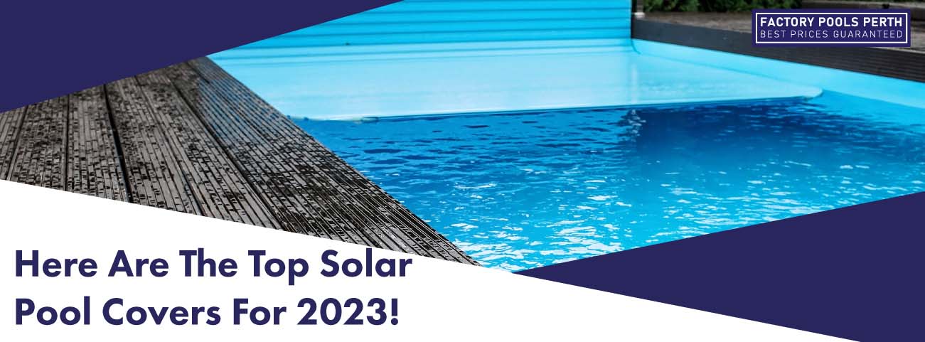 https://www.factorypoolsperth.com.au/wp-content/uploads/2022/06/here-are-the-top-solar-pool-covers-2023-banner.jpg