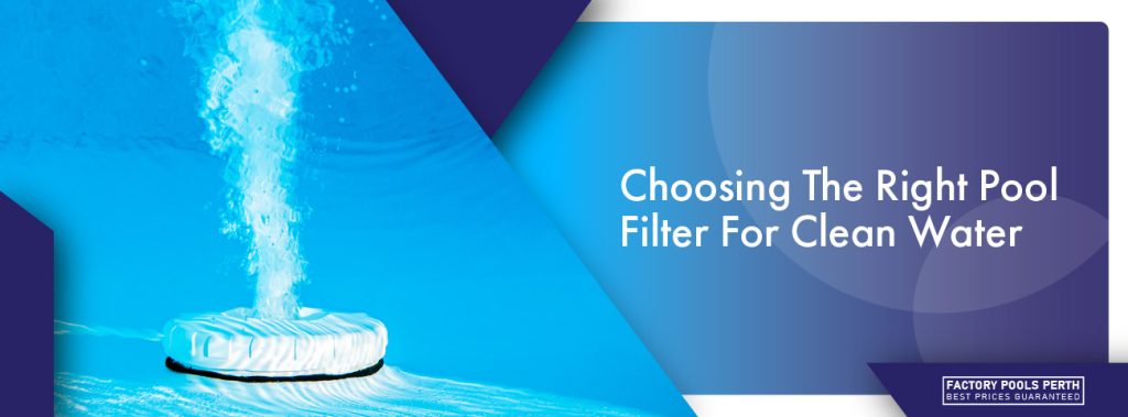 Pool Filter First Choice Choosing The Right Pool Filter For Clean Water - Factory Pools Perth