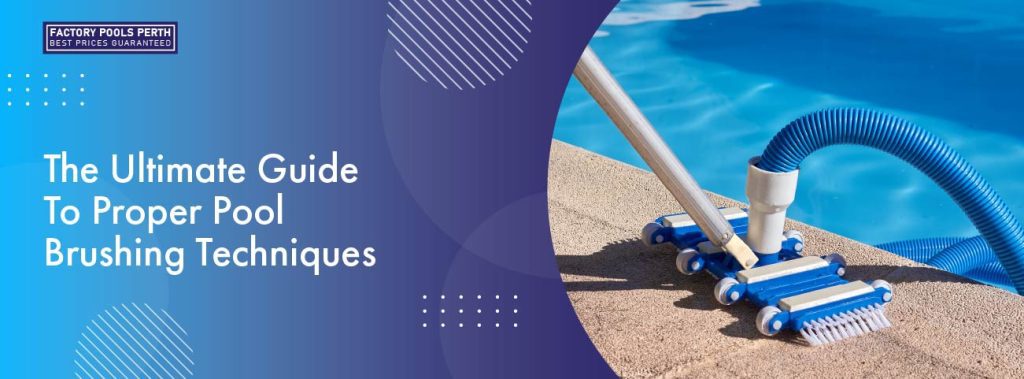 The Ultimate Guide To Proper Pool Brushing Techniques - Factory Pools Perth